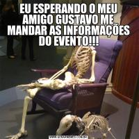 EU ESPERANDO O MEU AMIGO GUSTAVO ME MANDAR AS INFORMAÇÕES DO EVENTO!!!