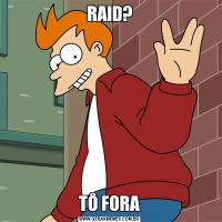 RAID?TÔ FORA