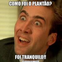 COMO FOI O PLANTÃO?FOI TRANQUILO!!