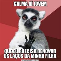 CALMA AÍ JOVEMQUE EU PRECISO RENOVAR OS LAÇOS DA MINHA FILHA