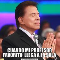 CUANDO MI PROFESOR FAVORITO  LLEGA A LA SALA