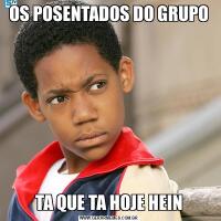OS POSENTADOS DO GRUPOTA QUE TA HOJE HEIN