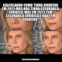 CALCULANDO COMO TINHA DINHEIRO EM 2022 MAS NÃO TINHA SEGURANÇA JURÍDICA, MAS EM 2023 TEM SEGURANÇA JURÍDICA E NÃO TEM DINHEIRO 