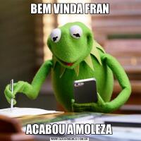 BEM VINDA FRANACABOU A MOLEZA