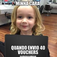 MINHA CARA QUANDO ENVIO 40 VOUCHERS