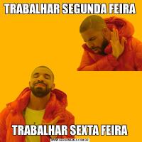 TRABALHAR SEGUNDA FEIRATRABALHAR SEXTA FEIRA