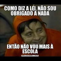 COMO DIZ A LEI, NÃO SOU OBRIGADO A NADAENTÃO NÃO VOU MAIS À ESCOLA