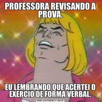 PROFESSORA REVISANDO A PROVA.EU LEMBRANDO QUE ACERTEI O EXERCIO DE FORMA VERBAL.