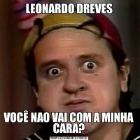 LEONARDO DREVESVOCÊ NAO VAI COM A MINHA CARA?