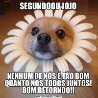 SEGUNDOOU JOJONENHUM DE NÓS É TÃO BOM QUANTO NÓS TODOS JUNTOS! BOM RETORNOO!!