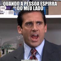 QUANDO A PESSOA ESPIRRA DO MEU LADO