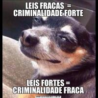LEIS FRACAS  = CRIMINALIDADE FORTELEIS FORTES = CRIMINALIDADE FRACA