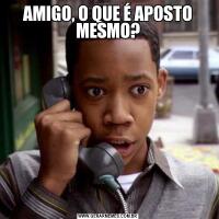 AMIGO, O QUE É APOSTO MESMO?