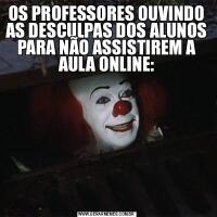 OS PROFESSORES OUVINDO AS DESCULPAS DOS ALUNOS PARA NÃO ASSISTIREM A AULA ONLINE: