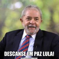 DESCANSE EM PAZ LULA!