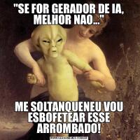 &QUOT;SE FOR GERADOR DE IA, MELHOR NAO...&QUOT;ME SOLTANQUENEU VOU ESBOFETEAR ESSE ARROMBADO!