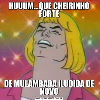 HUUUM...QUE CHEIRINHO FORTEDE MULAMBADA ILUDIDA DE NOVO