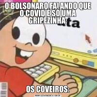 O BOLSONARO FALANDO QUE O COVID É SÓ UMA GRIPEZINHA:OS COVEIROS: