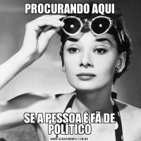 PROCURANDO AQUISE A PESSOA É FÃ DE POLÍTICO