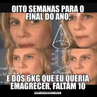 OITO SEMANAS PARA O FINAL DO ANO,E DOS 6KG QUE EU QUERIA EMAGRECER, FALTAM 10