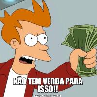 NÃO TEM VERBA PARA ISSO!!