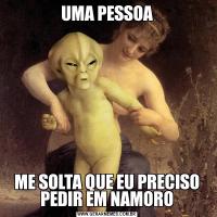 UMA PESSOAME SOLTA QUE EU PRECISO PEDIR EM NAMORO