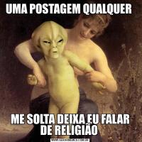 UMA POSTAGEM QUALQUER ME SOLTA DEIXA EU FALAR DE RELIGIÃO 