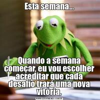 Esta semana...Quando a semana começar, eu vou escolher acreditar que cada desafio trará uma nova vitória.