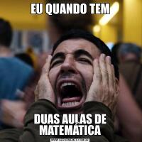 EU QUANDO TEMDUAS AULAS DE MATEMÁTICA