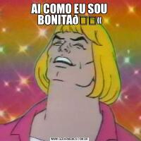 AI COMO EU SOU BONITA