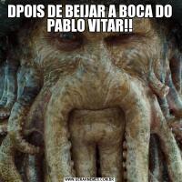 DPOIS DE BEIJAR A BOCA DO PABLO VITAR!!