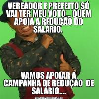 VEREADOR E PREFEITO SÓ VAI TER MEU VOTO... QUEM APOIA A REDUÇÃO DO SALÁRIO. VAMOS APOIAR A CAMPANHA DE REDUÇÃO  DE SALÁRIO....