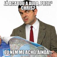 JÁ ACABOU A AULA, PROF.ª CHRIS?EU NEM ME ACHEI AINDA...