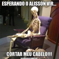 ESPERANDO O ALISSON VIR...CORTAR MEU CABELO!!!