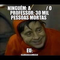 NINGUÉM: A                 / O PROFESSOR; 30 MIL PESSOAS MORTAS  EU:
