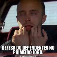 DEFESA DO DEPENDENTES NO PRIMEIRO JOGO: