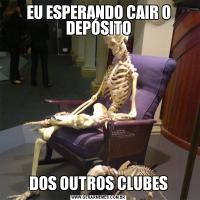 EU ESPERANDO CAIR O DEPÓSITODOS OUTROS CLUBES