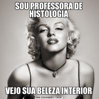 SOU PROFESSORA DE HISTOLOGIAVEJO SUA BELEZA INTERIOR