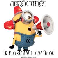 ATENÇÃO ATENÇÃOANIVERSARIANTE NA ÁREA!