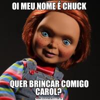 OI MEU NOME É CHUCKQUER BRINCAR COMIGO CAROL? 