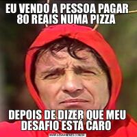 EU VENDO A PESSOA PAGAR 80 REAIS NUMA PIZZA DEPOIS DE DIZER QUE MEU DESAFIO ESTÁ CARO 
