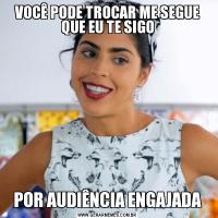 VOCÊ PODE TROCAR ME SEGUE QUE EU TE SIGOPOR AUDIÊNCIA ENGAJADA