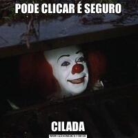 PODE CLICAR É SEGUROCILADA