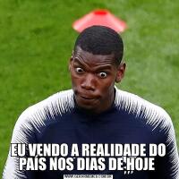 EU VENDO A REALIDADE DO PAÍS NOS DIAS DE HOJE 