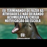 EU TERMINANDO DE FAZER AS ATIVIDADES E NÃO DEIXANDO ACUMULAR EAI CHEGA NOTIFICAÇÃO DA ESCOLA EU: