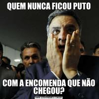 QUEM NUNCA FICOU PUTOCOM A ENCOMENDA QUE NÃO CHEGOU?