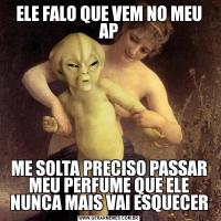 ELE FALO QUE VEM NO MEU APME SOLTA PRECISO PASSAR MEU PERFUME QUE ELE NUNCA MAIS VAI ESQUECER