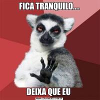 FICA TRANQUILO....DEIXA QUE EU 