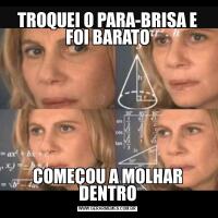 TROQUEI O PARA-BRISA E FOI BARATOCOMEÇOU A MOLHAR DENTRO