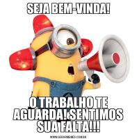 SEJA BEM-VINDA!O TRABALHO TE AGUARDA! SENTIMOS SUA FALTA!!!